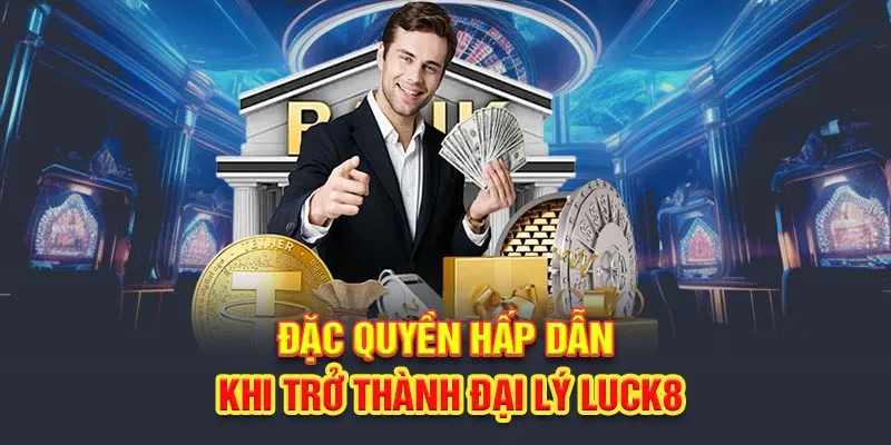 Đặc quyền hấp dẫn khi trở thành đại lý Luck8