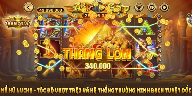 Nổ hũ Luck8 nổi bật với tốc độ vượt trội và hệ thống thưởng minh bạch tuyệt đối